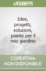 Idee, progetti, soluzioni, piante per il mio giardino libro