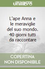 L'ape Anna e le meraviglie del suo mondo. 40 giorni tutti da raccontare libro