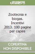 Zootecnia e biogas. Incentivi 2013. 100 pagine per capire libro