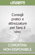 Consigli pratici e attrezzature per farsi il vino libro