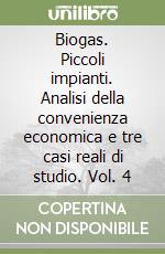 Biogas. Piccoli impianti. Analisi della convenienza economica e tre casi reali di studio. Vol. 4 libro