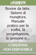 Bovine da latte. Sistemi di mungitura. Manuale pratico per la scelta, la progettazione, la gestione e la manutenzione libro