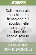 Dalla mano alla macchina. La fienagione e il raccolto nelle campagne italiane del secolo scorso libro