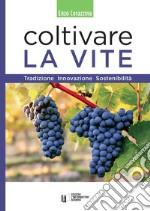 Coltivare la vite. Tradizione, innovazione, sostenibilità libro