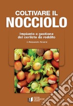 Coltivare il nocciolo. Impianto e gestione del corileto da reddito libro