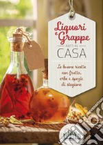 Liquori e grappe fatti in casa. Le buone ricette con frutta, erbe e spezie di stagione libro