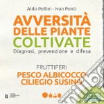 Avversità delle piante coltivate. Diagnosi, prevenzione e difesa. Pesco albicocco ciliegio susino. Con app libro