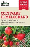 Coltivare il melograno. Dalla scelta delle varietà alla realizzazione di un frutteto da reddito libro