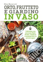 Orto, frutteto e giardino in vaso. Coltivare con successo fiori, frutta, verdura e aromatiche in piccoli spazi libro