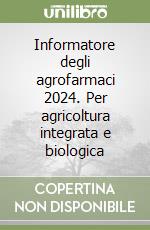 Informatore degli agrofarmaci 2024. Per agricoltura integrata e biologica libro