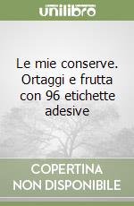 Le mie conserve. Ortaggi e frutta con 96 etichette adesive libro