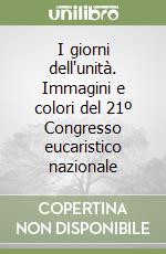 I giorni dell'unità. Immagini e colori del 21º Congresso eucaristico nazionale