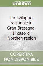 Lo sviluppo regionale in Gran Bretagna. Il caso di Northen region libro