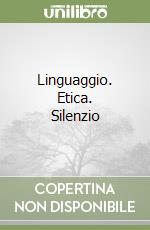 Linguaggio. Etica. Silenzio libro