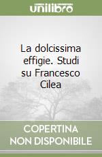 La dolcissima effigie. Studi su Francesco Cilea libro