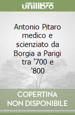 Antonio Pitaro medico e scienziato da Borgia a Parigi tra '700 e '800 libro