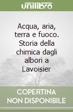 Acqua, aria, terra e fuoco. Storia della chimica dagli albori a Lavoisier libro