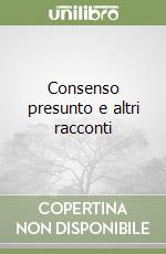 Consenso presunto e altri racconti libro