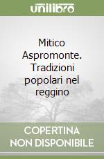 Mitico Aspromonte. Tradizioni popolari nel reggino libro