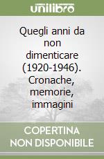 Quegli anni da non dimenticare (1920-1946). Cronache, memorie, immagini libro