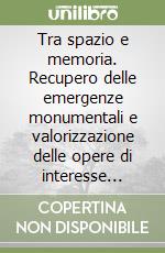 Tra spazio e memoria. Recupero delle emergenze monumentali e valorizzazione delle opere di interesse artistico e archeologico... libro