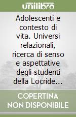 Adolescenti e contesto di vita. Universi relazionali, ricerca di senso e aspettative degli studenti della Locride tra potenzialità e vincoli ambientali... libro