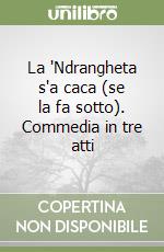 La 'Ndrangheta s'a caca (se la fa sotto). Commedia in tre atti