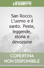 San Rocco. L'uomo e il santo. Peste, leggende, storia e devozione libro