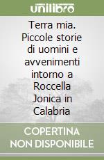 Terra mia. Piccole storie di uomini e avvenimenti intorno a Roccella Jonica in Calabria