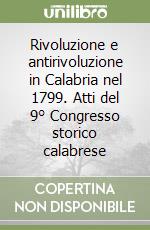 Rivoluzione e antirivoluzione in Calabria nel 1799. Atti del 9° Congresso storico calabrese