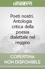 Poeti nostri. Antologia critica della poesia dialettale nel reggino libro