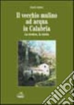 Il vecchio mulino ad acqua in Calabria. La tecnica, la storia