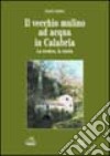 Il vecchio mulino ad acqua in Calabria. La tecnica, la storia libro