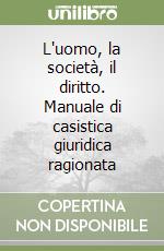 L'uomo, la società, il diritto. Manuale di casistica giuridica ragionata