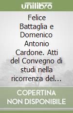 Felice Battaglia e Domenico Antonio Cardone. Atti del Convegno di studi nella ricorrenza del centenario della nascita