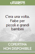 C'era una volta. Fiabe per piccoli e grandi bambini