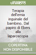 Terapia dell'ernia inguinale del bambino. Dal papiro di Ebers alla laparoscopia libro