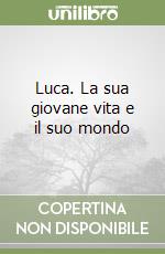 Luca. La sua giovane vita e il suo mondo