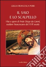 Il saio e lo scalpello. Vita e opere di frate Diego da Careri, scultore francescano del XVII secolo