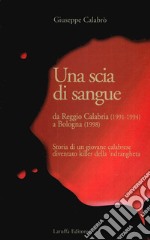 Una scia di sangue. Da Reggio Calabria (1991-1994) a Bologna (1998). Storia di un giovane calabrese diventato killer della 'ndrangheta