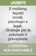 Il mobbing. Aspetti sociali, psicologici e legali. Strategie per la soluzione e prevenzione