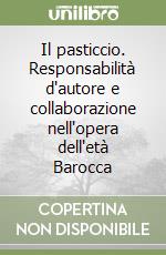 Il pasticcio. Responsabilità d'autore e collaborazione nell'opera dell'età Barocca libro