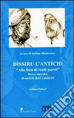 Dissiru l'antichi. Alla fera di tanti paroli. Breve raccolta di antichi detti calabresi libro