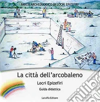 La città dell'arcobaleno. Locri Epizefiri. Guida didattica libro