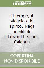 Il tempo, il viaggio e lo spirito. Negli inediti di Edward Lear in Calabria libro