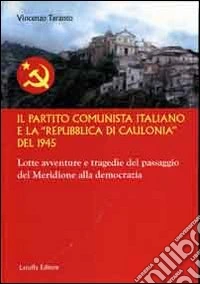 Il partito comunista italiano e la «Repubblica di Caulonia» del 1945. Lotte avventure e tragedie del passaggio del meridione alla democrazia libro