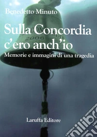 Sulla Concordia c'ero anch'io. Memorie e immagini di una tragedia libro