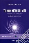 Tu non morirai mai. L'ipnosi regressiva alle vite precedenti l'emozione di aver vissuto prima la certezza di vivere per sempre libro