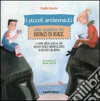 I piccoli archeonauti alla scoperta dei Bronzi di Riace e delle altre statue del Nuovo Museo Archeologico di Reggio Calabria libro