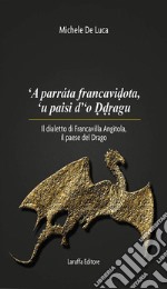 'A parrata francavidota, 'u paisi d'o ddragu. Il dialetto di Francavilla Angìtola, il paese del drago libro